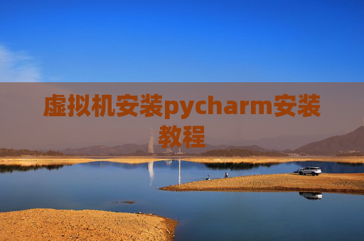 虚拟机安装pycharm安装教程 虚拟机安装pycharm安装教程